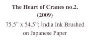 The Heart of Cranes no.2.  (2009)
75.5” x 54.5”; India Ink Brushed on Japanese Paper
