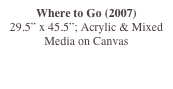 Where to Go (2007)
29.5” x 45.5”; Acrylic & Mixed Media on Canvas