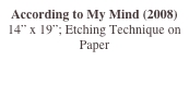 According to My Mind (2008)
14” x 19”; Etching Technique on Paper