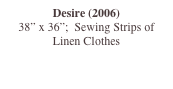 Desire (2006)
38” x 36”;  Sewing Strips of Linen Clothes