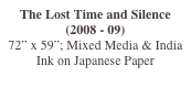 The Lost Time and Silence (2008 - 09)
72” x 59”; Mixed Media & India Ink on Japanese Paper