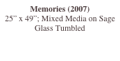 Memories (2007)
25” x 49”; Mixed Media on Sage Glass Tumbled