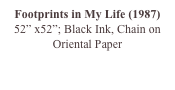 Footprints in My Life (1987)
52” x52”; Black Ink, Chain on Oriental Paper