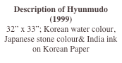 Description of Hyunmudo (1999)
32” x 33”; Korean water colour, Japanese stone colour& India ink on Korean Paper