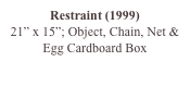 Restraint (1999)
21” x 15”; Object, Chain, Net & Egg Cardboard Box
