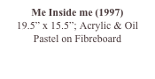 Me Inside me (1997)
19.5” x 15.5”; Acrylic & Oil Pastel on Fibreboard